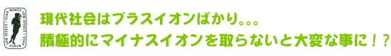 現代社会はプラスイオンばかりです。